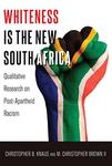 Whiteness Is the New South Africa: Qualitative Research on Post-Apartheid Racism by Christopher B. Knaus and M. Christopher Brown II