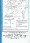 The Confederation Congress and the Creation of the American Trans-Appalachian Settlement Policy 1783-1787 by Mike Allen