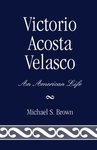 Victorio Acosta Velasco: An American Life by Michael Serizawa Brown