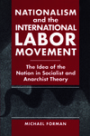 Nationalism and the International Labor Movement: The Idea of the Nation in Socialist and Anarchist Theory by Michael Forman