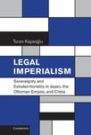 Legal Imperialism: Sovereignty and Extraterritoriality in Japan, the Ottoman Empire, and China