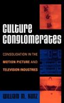 Culture Conglomerates: Consolidation in the Motion Picture and Television Industries by William M. Kunz