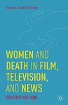 Women and Death in Film, Television and News: Dead But Not Gone by Joanne Clarke Dillman