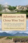 Adventures on the China Wine Trail: How Farmers, Local Governments, Teachers, and Entrepreneurs Are Rocking the Wine World by Cynthia Howson and Pierre Ly