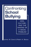Confronting School Bullying: Kids, Culture, and the Making of a Social Problem by Jeffrey Cohen and Robert A. Brooks
