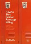 How to Stop School Rampage Killing: Lessons from Averted Mass Shootings and Bombings by Eric Madfis